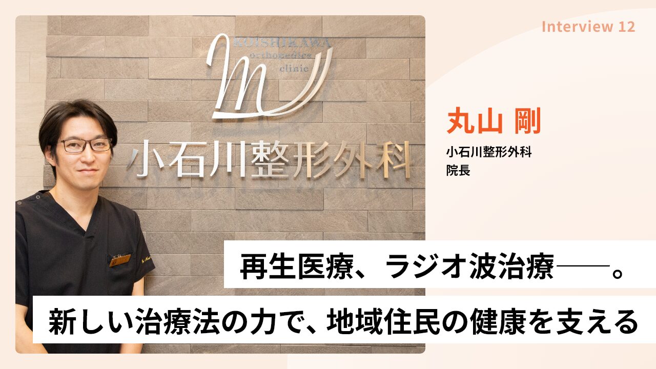 再生医療、ラジオ波治療――。先進医療の力で、地域住民の健康を支える　丸山 剛　小石川整形外科 院長